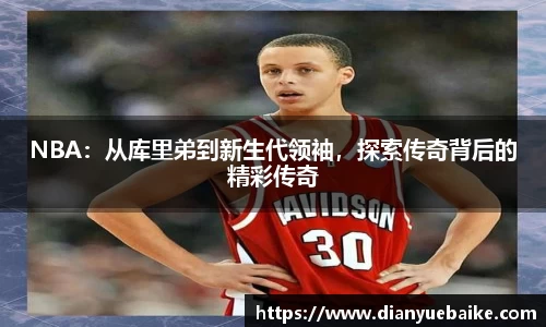 NBA：从库里弟到新生代领袖，探索传奇背后的精彩传奇